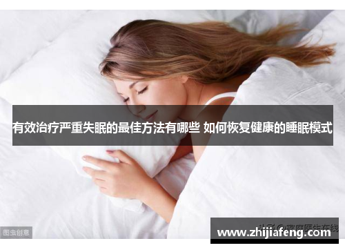 有效治疗严重失眠的最佳方法有哪些 如何恢复健康的睡眠模式