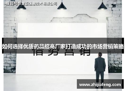 如何选择优质药品招商厂家打造成功的市场营销策略