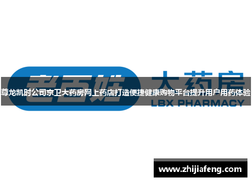 尊龙凯时公司京卫大药房网上药店打造便捷健康购物平台提升用户用药体验